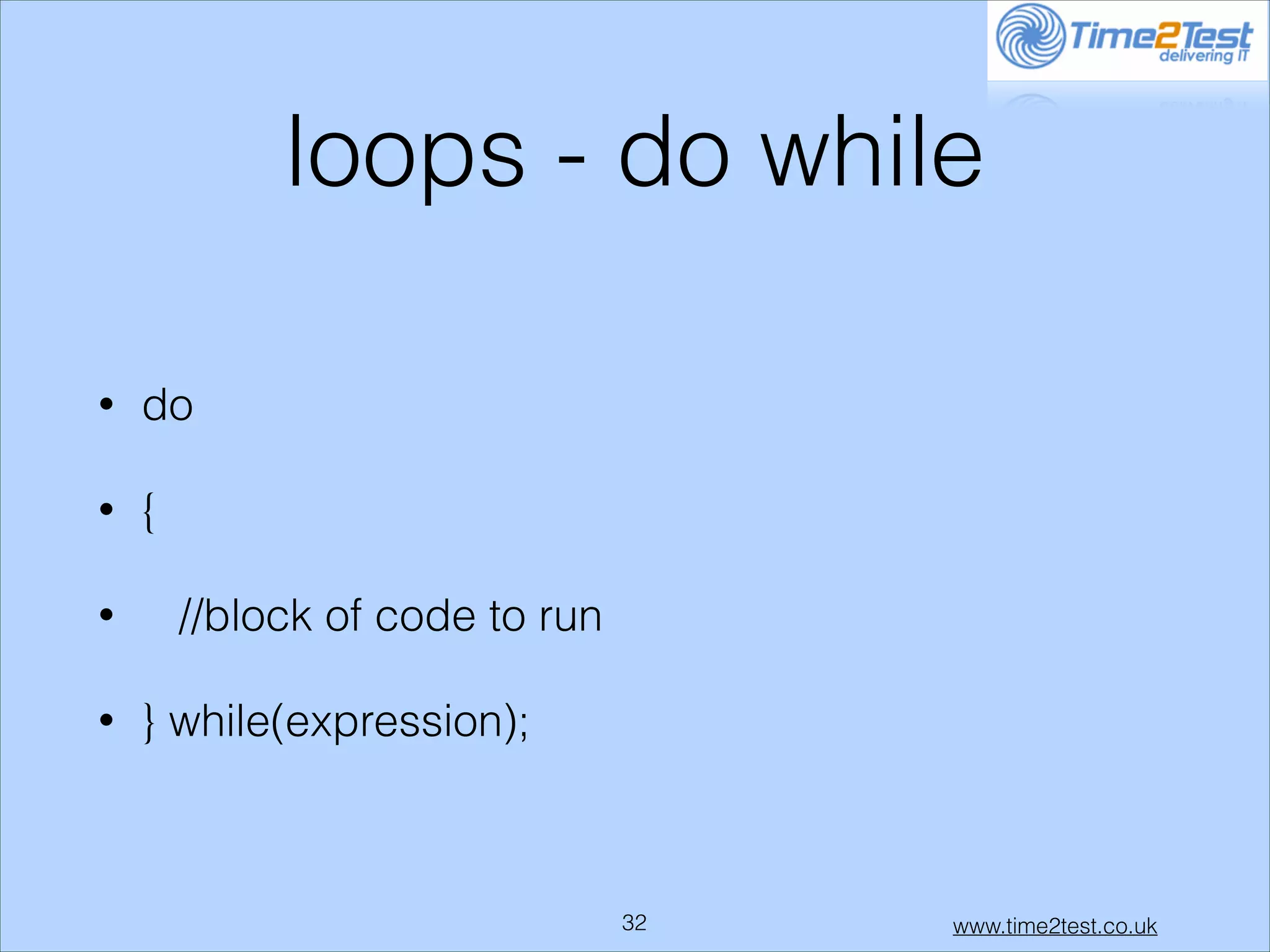 loops - do while
•

do

•

{

•
•

//block of code to run
} while(expression);

!32

www.time2test.co.uk

 