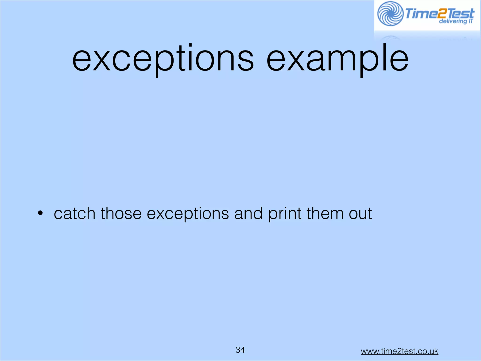 exceptions example

•

catch those exceptions and print them out

!34

www.time2test.co.uk

 