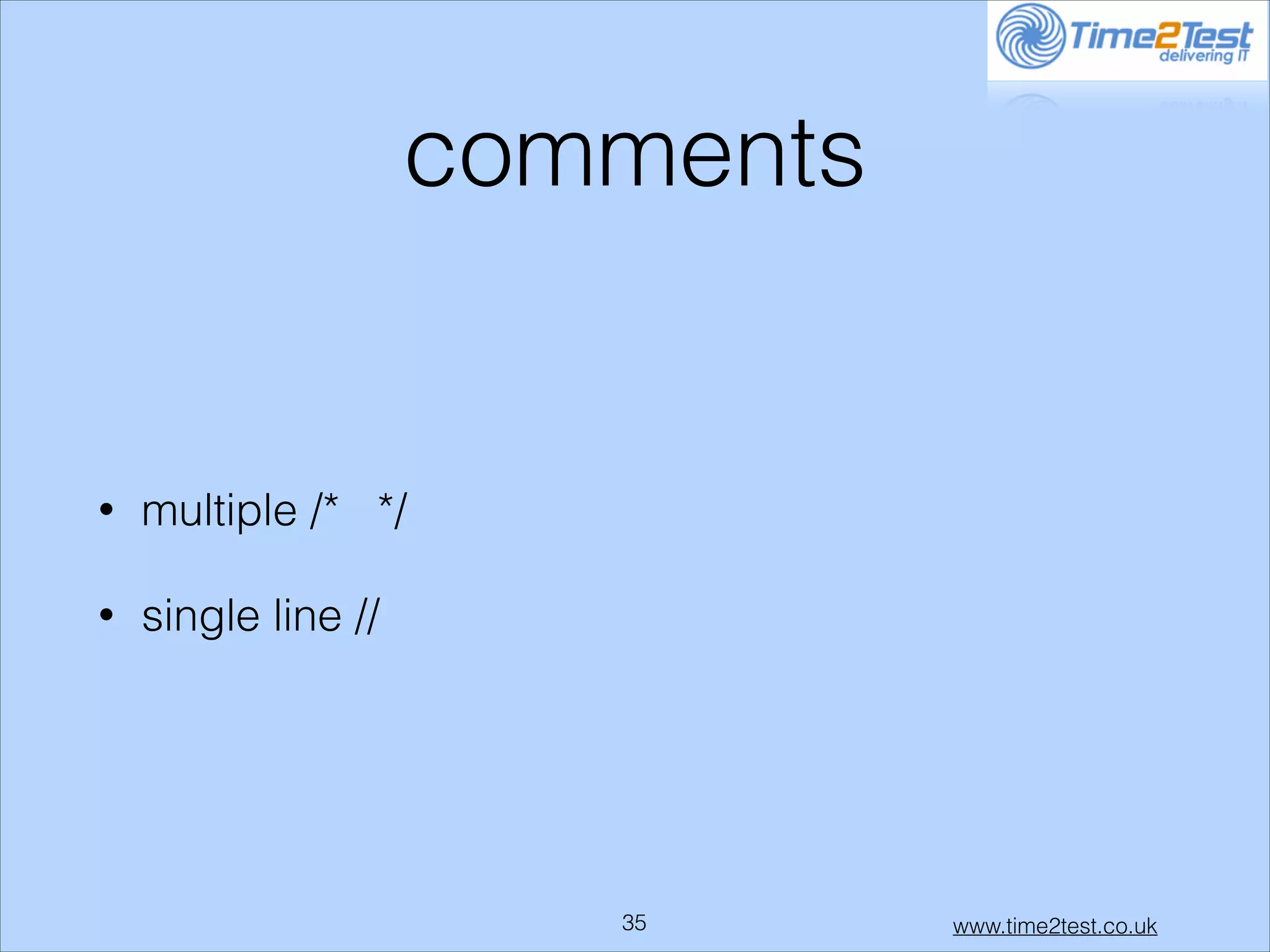 comments

•

multiple /* */

•

single line //

!35

www.time2test.co.uk

 