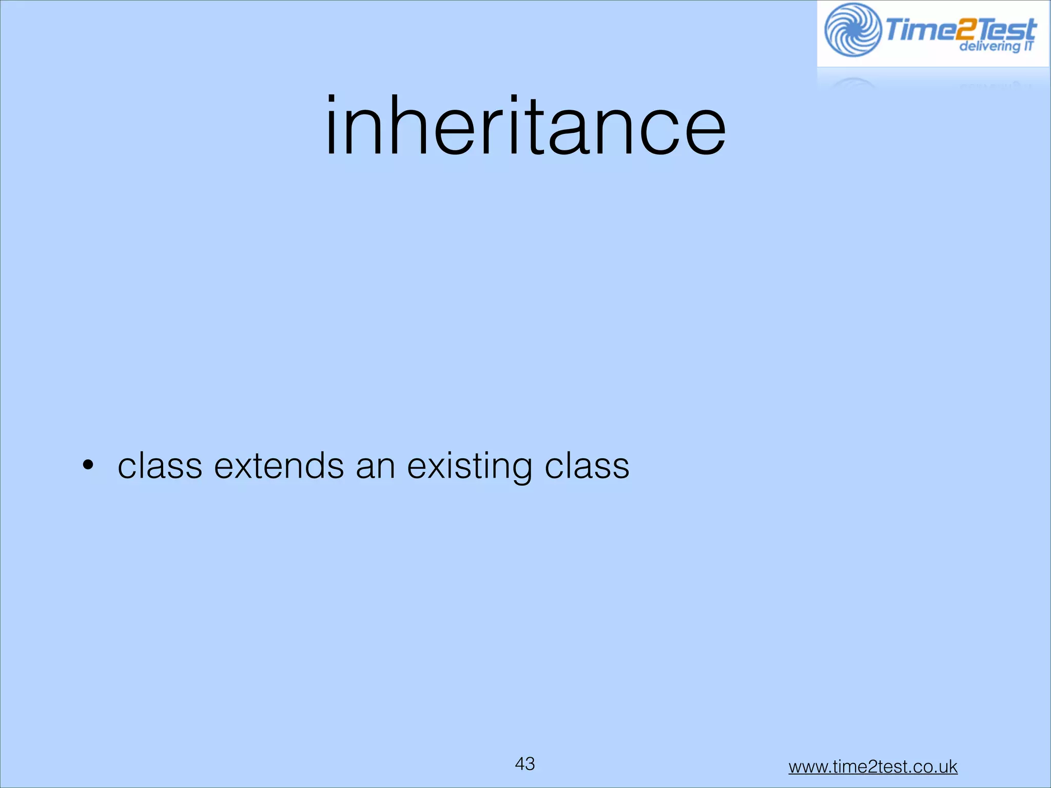 inheritance

•

class extends an existing class

!43

www.time2test.co.uk

 