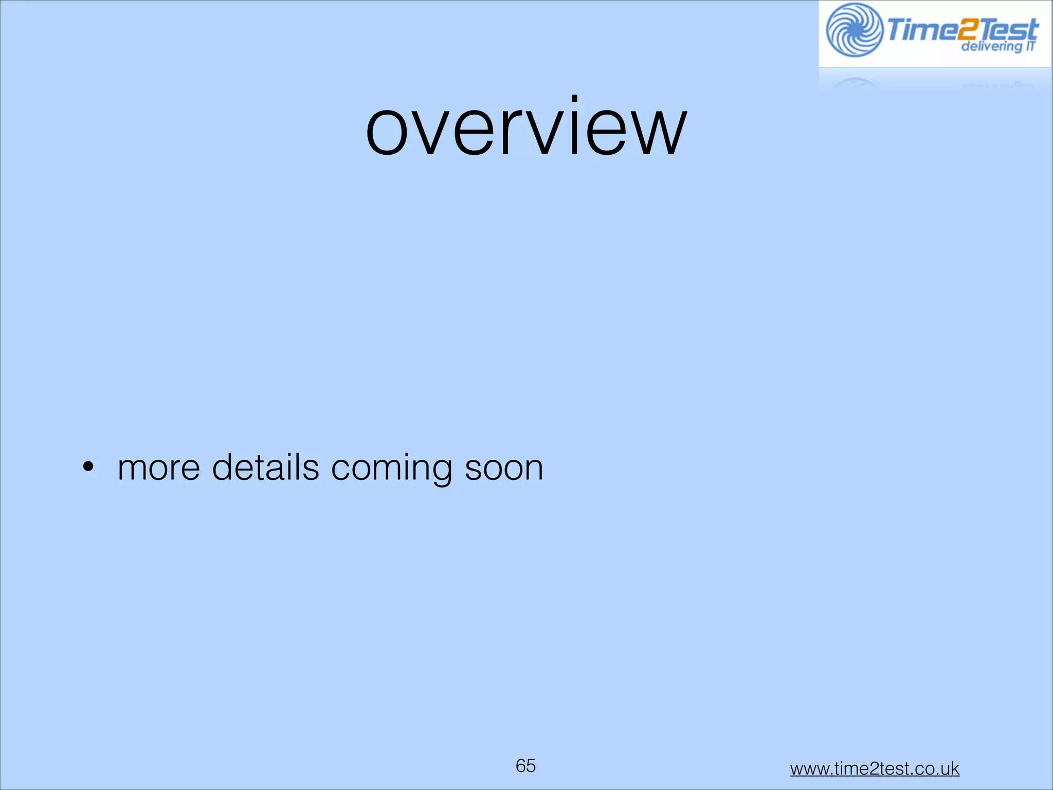 overview

•

more details coming soon

!65

www.time2test.co.uk

 