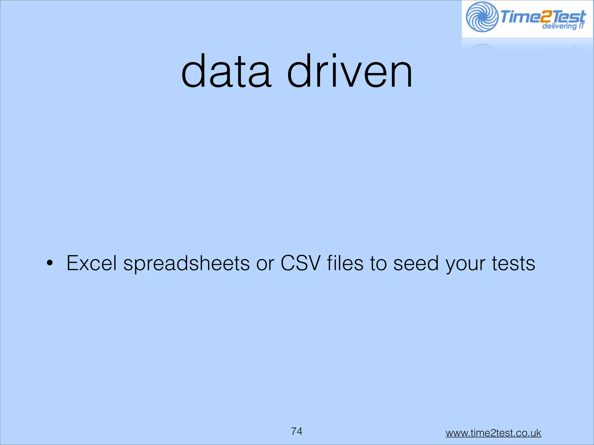 data driven

•

Excel spreadsheets or CSV ﬁles to seed your tests

!74

www.time2test.co.uk

 