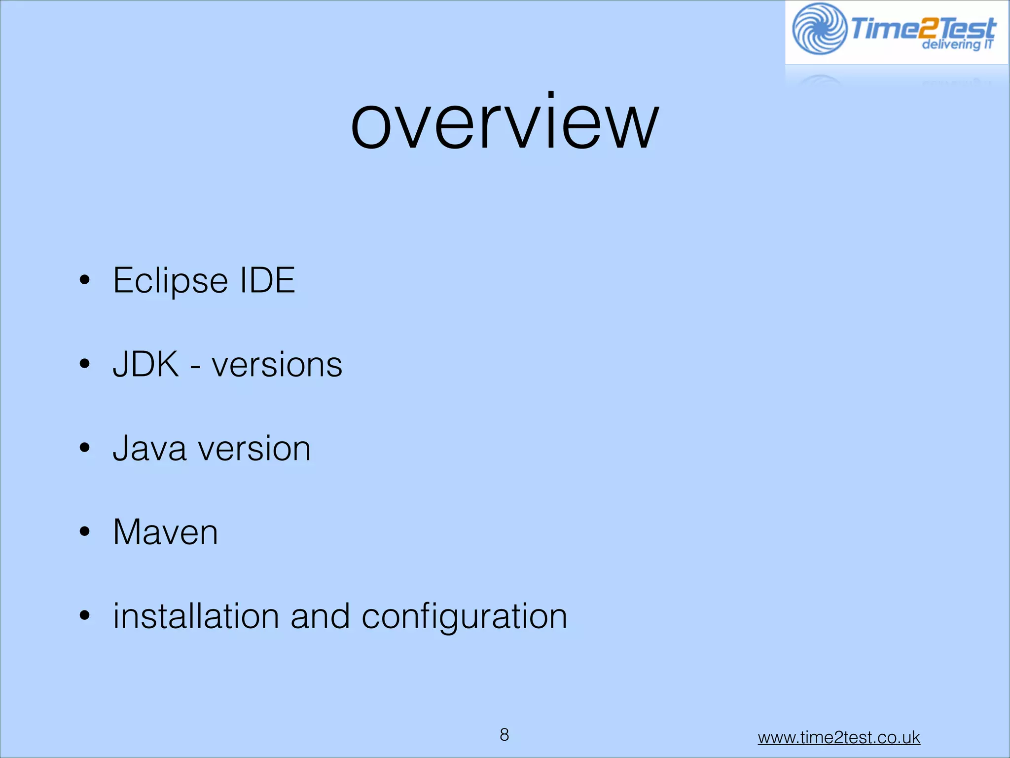 overview
•

Eclipse IDE

•

JDK - versions

•

Java version

•

Maven

•

installation and conﬁguration

!8

www.time2test.co.uk

 