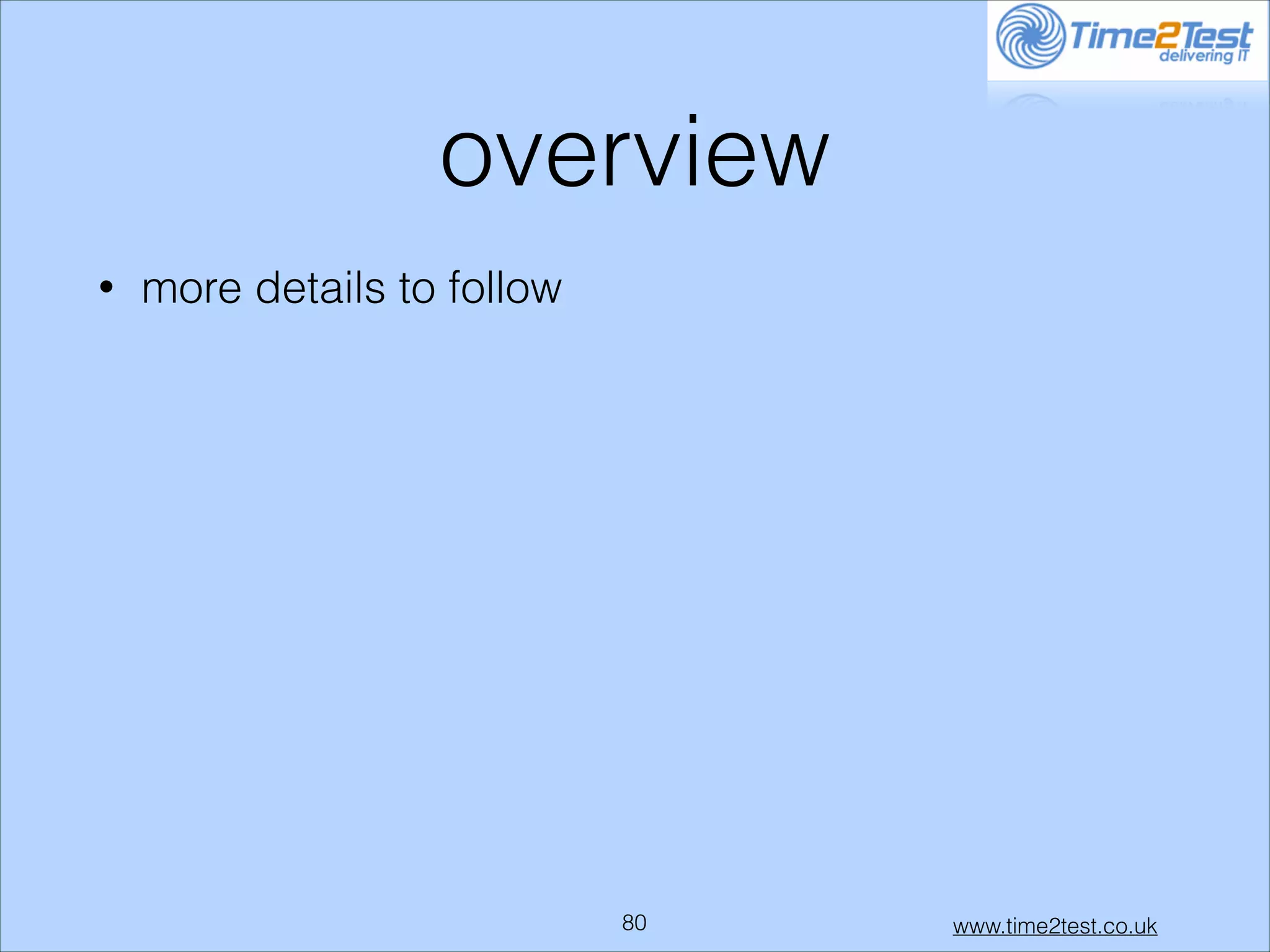overview
•

more details to follow

!80

www.time2test.co.uk

 