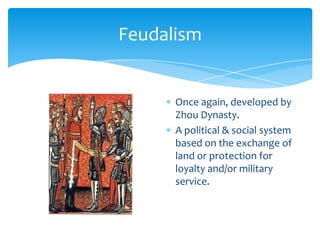 FeudalismOnce again, developed by Zhou Dynasty.A political & social system based on the exchange of land or protection for loyalty and/or military service.