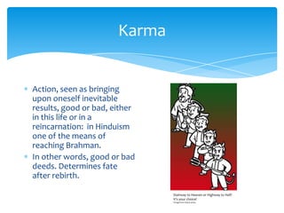 KarmaAction, seen as bringing upon oneself inevitable results, good or bad, either in this life or in a reincarnation:  in Hinduism one of the means of reaching Brahman.In other words, good or bad deeds. Determines fate after rebirth.Stairway to Heaven or Highway to Hell?It’s your choice!*Image from Fallout series.