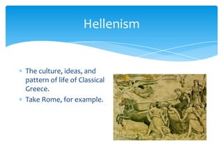 HellenismThe culture, ideas, and pattern of life of Classical Greece.Take Rome, for example.