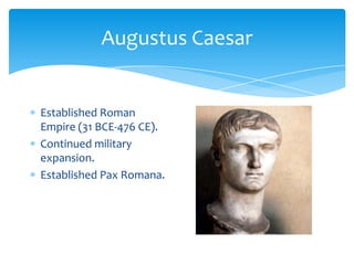 Augustus CaesarEstablished Roman Empire (31 BCE-476 CE).Continued military expansion.Established PaxRomana.