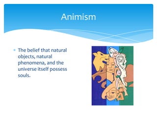 AnimismThe belief that natural objects, natural phenomena, and the universe itself possess souls.