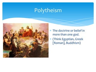 PolytheismThe doctrine or belief in more than one god.(Think Egyptian, Greek [Roman], Buddhism)