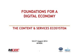 11
FOUNDATIONS FOR A
DIGITAL ECONOMY
THE CONTENT & SERVICES ECOSYSTEM
18-21st August 2014
MYNOG
 