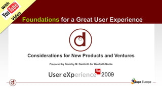 Foundations for a Great User Experience 
Considerations for New Products and Ventures 
Prepared by Dorothy M. Danforth for Danforth Media 
 