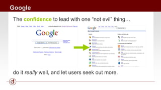 Google 
The confidence to lead with one “not evil” thing… 
do it really well, and let users seek out more. 
 