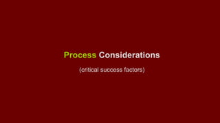 Process Considerations 
(critical success factors) 
 