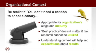 Organizational Context 
Be realistic! You don’t need a cannon 
to shoot a canary… 
● Appropriate for organization’s 
stage...