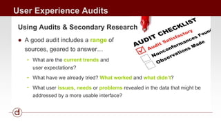 User Experience Audits 
Using Audits & Secondary Research 
● A good audit includes a range of 
sources, geared to answer… ...