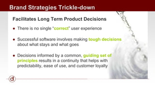 Brand Strategies Trickle-down 
Facilitates Long Term Product Decisions 
● There is no single “correct” user experience 
● ...