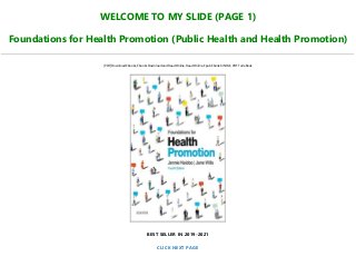 WELCOME TO MY SLIDE (PAGE 1)
Foundations for Health Promotion (Public Health and Health Promotion)
[PDF] Download Ebooks, Ebooks Download and Read Online, Read Online, Epub Ebook KINDLE, PDF Full eBook
BEST SELLER IN 2019-2021
CLICK NEXT PAGE
 