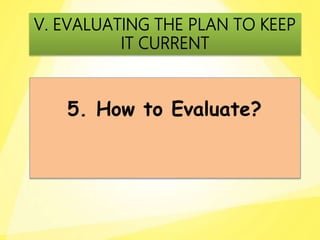 5. How to Evaluate?
V. EVALUATING THE PLAN TO KEEP
IT CURRENT
 