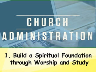 1. Build a Spiritual Foundation
through Worship and Study
 