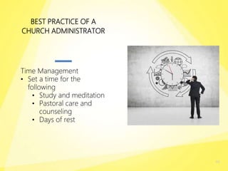 49
BEST PRACTICE OF A
CHURCH ADMINISTRATOR
Time Management
• Set a time for the
following
• Study and meditation
• Pastoral care and
counseling
• Days of rest
 