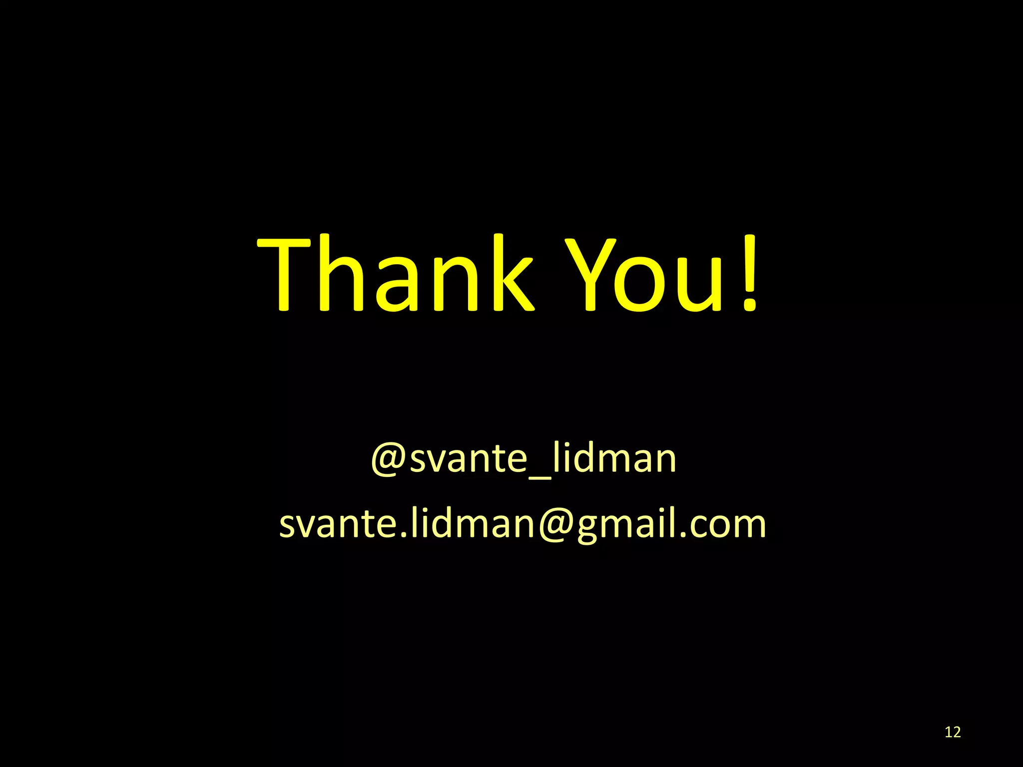 Thank You!
     @svante_lidman
svante.lidman@gmail.com



                          12
 