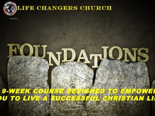 Life Changers Church 
A 9-WEEK COURSE DESIGNED TO EMPOWER 
YOU TO LIVE A SUCCESSFUL CHRISTIAN LIFE 
 