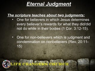 Eternal Judgment 
The scripture teaches about two judgments: 
• One for believers in which Jesus determines 
every believe...