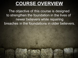 COURSE OVERVIEW 
The objective of this course is designed 
to strengthen the foundation in the lives of 
newer believers w...