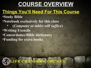 COURSE OVERVIEW 
Things You’ll Need For This Course 
•Study Bible 
•Notebook exclusively for this class 
• (Computer or ta...