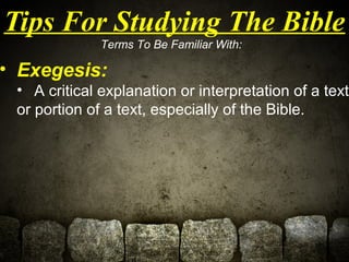Tips For Studying The Bible 
Terms To Be Familiar With: 
• Exegesis: 
• A critical explanation or interpretation of a text...