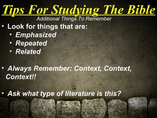 Tips For Studying The Bible 
Additional Things To Remember 
• Look for things that are: 
• Emphasized 
• Repeated 
• Relat...