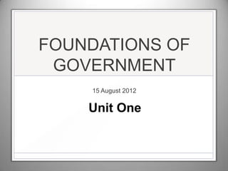 FOUNDATIONS OF
GOVERNMENT
15 August 2012
Unit One
 