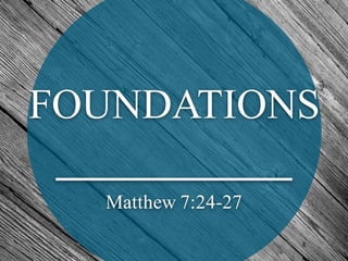 FOUNDATIONS
Matthew 7:24-27
 