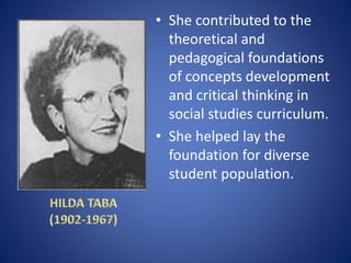 • She contributed to the
theoretical and
pedagogical foundations
of concepts development
and critical thinking in
social studies curriculum.
• She helped lay the
foundation for diverse
student population.
 