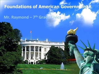 Foundations of American Government

Mr. Raymond – 7th Grade Civics
 