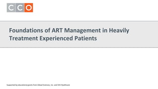 Foundations of ART Management in Heavily
Treatment Experienced Patients
Supported by educational grants from Gilead Sciences, Inc. and ViiV Healthcare
 