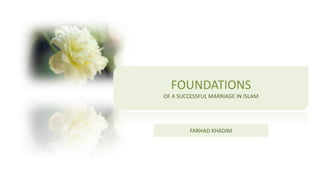 FOUNDATIONS
OF A SUCCESSFUL MARRIAGE IN ISLAM
FARHAD KHADIM
 