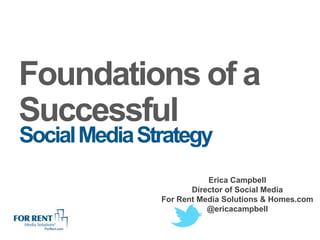 Foundations of a
Successful
Social Media Strategy
                          Erica Campbell
                      Director of Social Media
               For Rent Media Solutions & Homes.com
                          @ericacampbell
 