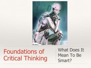 Foundations of
Critical Thinking
What Does It
Mean To Be
Smart?
 