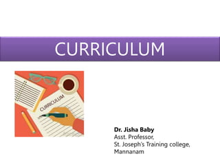 CURRICULUM
Dr. Jisha Baby
Asst. Professor,
St. Joseph’s Training college,
Mannanam
 