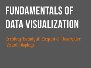 FUNDAMENTALS OF
DATA VISUALIZATION
Creating Beautiful, Elegant & Descriptive
Visual Displays
 