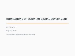 foundations of estonian digital government
Andres Kütt
May 28, 2015
Chief Architect, Information System Authority
 