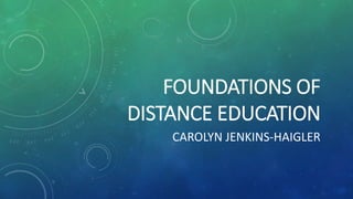 FOUNDATIONS OF
DISTANCE EDUCATION
CAROLYN JENKINS-HAIGLER
 