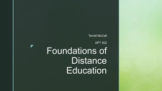 z
Foundations of
Distance
Education
Terrell McCall
APT 502
 