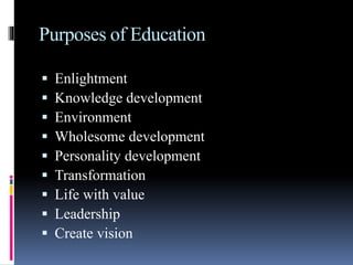 Purposes of Education
 Enlightment
 Knowledge development
 Environment
 Wholesome development
 Personality development
 Transformation
 Life with value
 Leadership
 Create vision
 
