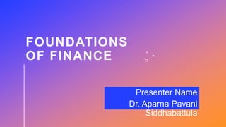 FOUNDATIONS
OF FINANCE
Presenter Name
Dr. Aparna Pavani
Siddhabattula
 