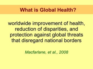 <ul><li>worldwide improvement of health, reduction of disparities, and protection against global threats that disregard na...