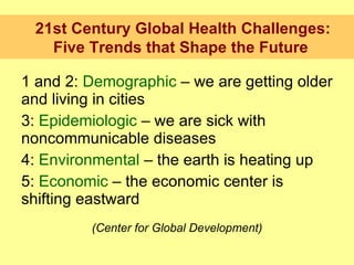 <ul><li>1 and 2:  Demographic  – we are getting older and living in cities </li></ul><ul><li>3:  Epidemiologic  – we are s...