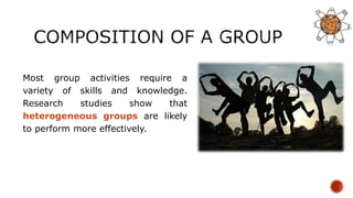 Most group activities require a
variety of skills and knowledge.
Research studies show that
heterogeneous groups are likely
to perform more effectively.
 